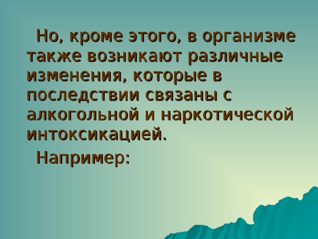 Но, кроме этого, в организме также возникают различные изменения, которые в последствии связаны с алкогольной и наркотической интоксикацией. Например: 