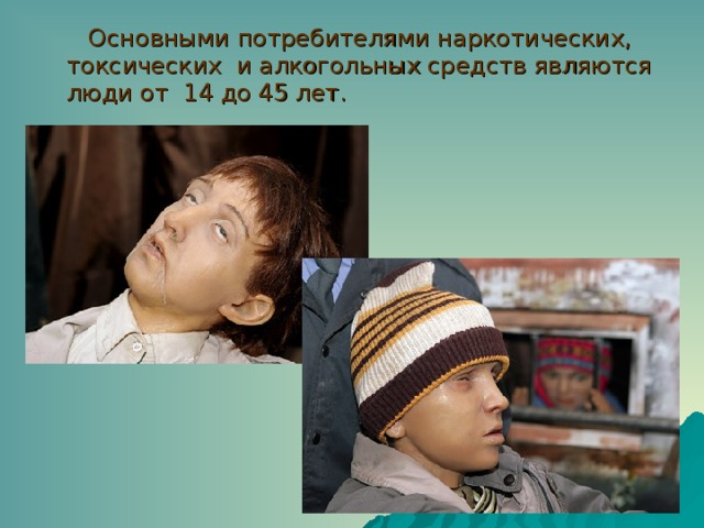 Основными потребителями наркотических, токсических и алкогольных средств являются люди от 14 до 45 лет. 