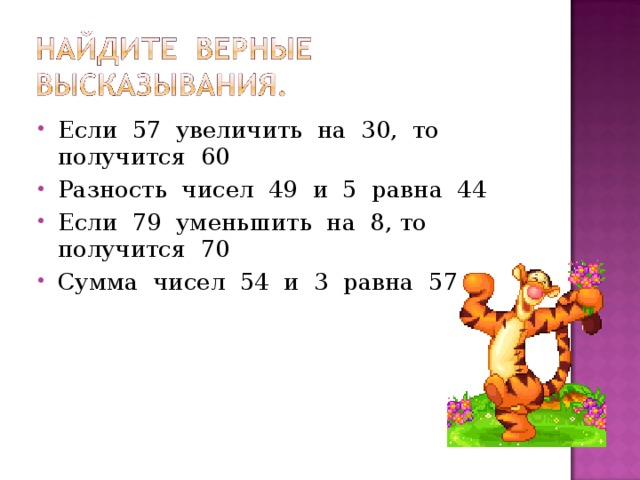 Если 57 увеличить на 30, то получится 60 Разность чисел 49 и 5 равна 44 Если 79 уменьшить на 8, то получится 70 Сумма чисел 54 и 3 равна 57 