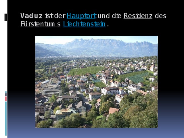 Vaduz ist der Hauptort und die Residenz des Fürstentums  Liechtenstein . 