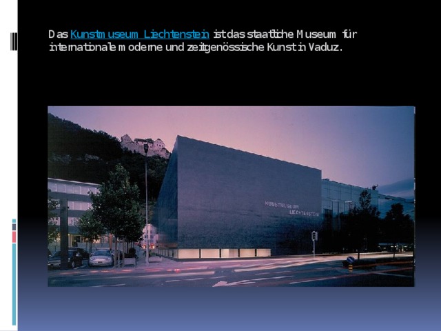 Das Kunstmuseum Liechtenstein ist das staatliche Museum für internationale moderne und zeitgenössische Kunst in Vaduz.   