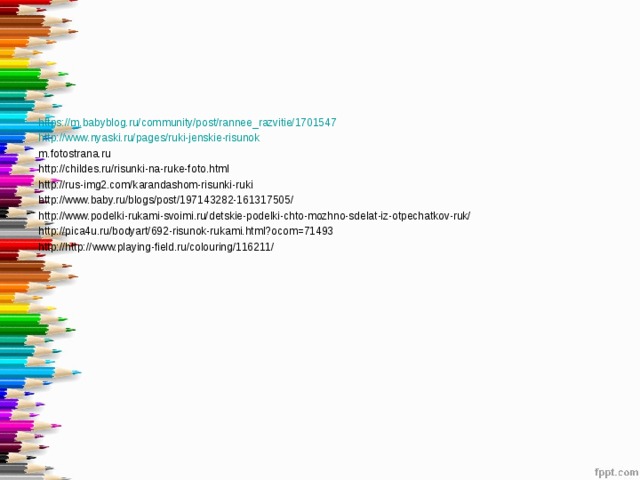 https://m.babyblog.ru/community/post/rannee_razvitie/1701547 http://www.nyaski.ru/pages/ruki-jenskie-risunok m.fotostrana.ru http://childes.ru/risunki-na-ruke-foto.html http://rus-img2.com/karandashom-risunki-ruki http://www.baby.ru/blogs/post/197143282-161317505/ http://www.podelki-rukami-svoimi.ru/detskie-podelki-chto-mozhno-sdelat-iz-otpechatkov-ruk/ http://pica4u.ru/bodyart/692-risunok-rukami.html?ocom=71493 http://http://www.playing-field.ru/colouring/116211/ 