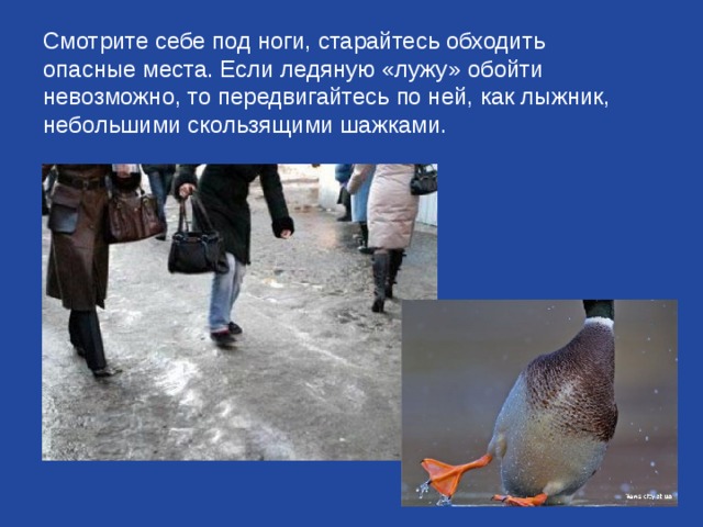  Смотрите себе под ноги, старайтесь обходить опасные места. Если ледяную «лужу» обойти невозможно, то передвигайтесь по ней, как лыжник, небольшими скользящими шажками. 