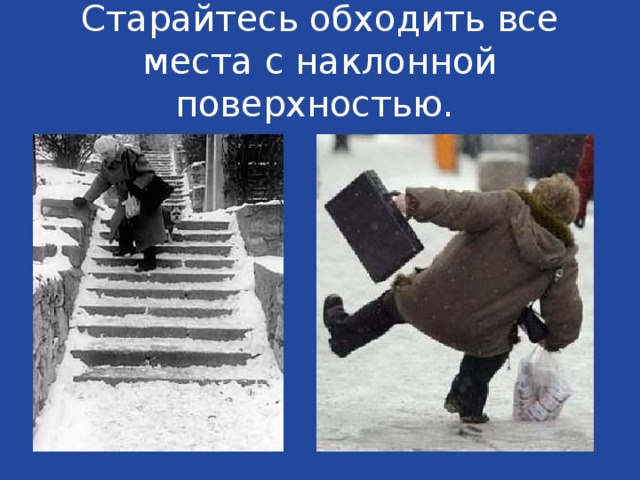 Старайтесь обходить все места с наклонной поверхностью. 