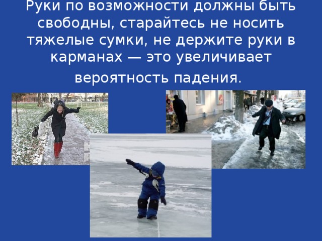 Руки по возможности должны быть свободны, старайтесь не носить тяжелые сумки, не держите руки в карманах — это увеличивает вероятность падения.  