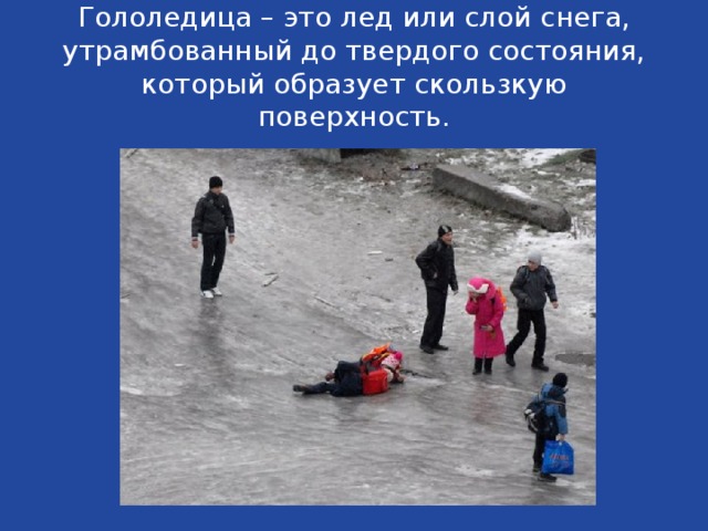 Гололедица – это лед или слой снега, утрамбованный до твердого состояния, который образует скользкую поверхность. 