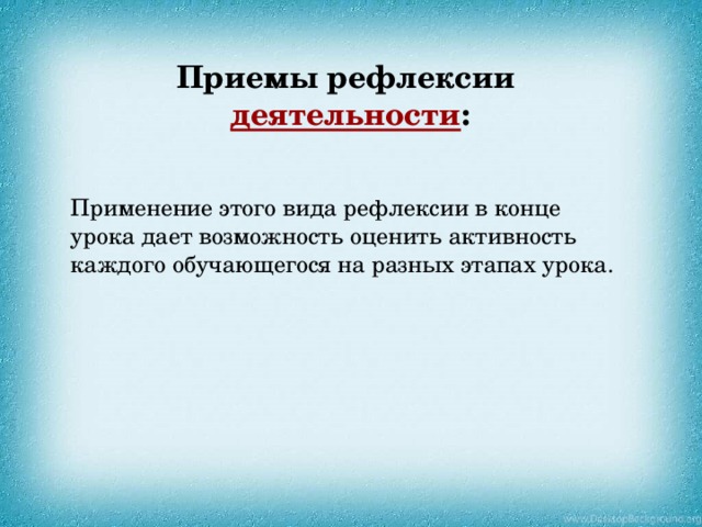 Приемы рефлексии деятельности :    Применение этого вида рефлексии в конце урока дает возможность оценить активность каждого обучающегося на разных этапах урока. 