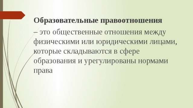 Образовательные правоотношения – это общественные отношения между физическими или юридическими лицами, которые складываются в сфере образования и урегулированы нормами права 