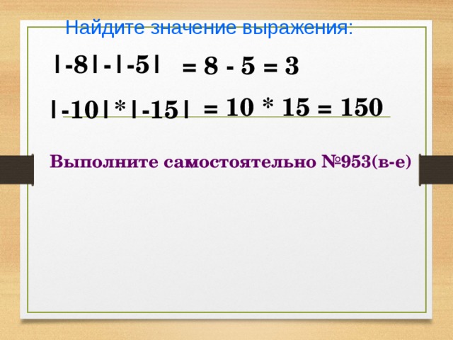 Найдите значение выражения:  = 8 - 5 = 3 |-8|-|-5|  = 10 * 15 = 150 |-10|*|-15| Выполните самостоятельно №953(в-е) 