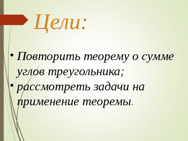 Цели: Повторить теорему о сумме углов треугольника; рассмотреть задачи на применение теоремы .   