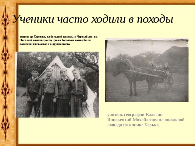 Ученики часто ходили в походы  ходили до Харлуна, на большой камень, в Черный лес, на Писаный камень (место, где на большом камне были нанесены письмена) и в другие места. учитель географии Кальсин Иннокентий Михайлович на школьной лошади по кличке Карька 