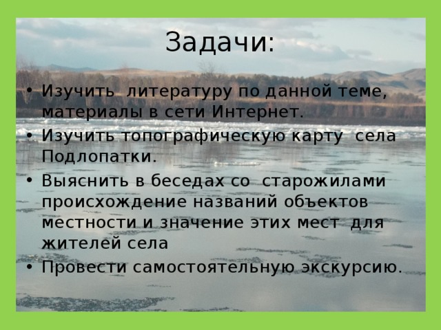 Задачи: Изучить литературу по данной теме, материалы в сети Интернет. Изучить топографическую карту села Подлопатки. Выяснить в беседах со старожилами происхождение названий объектов местности и значение этих мест для жителей села Провести самостоятельную экскурсию. 