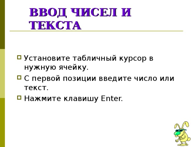 ВВОД ЧИСЕЛ И ТЕКСТА Установите табличный курсор в нужную ячейку. С первой позиции введите число или текст. Нажмите клавишу Enter. 