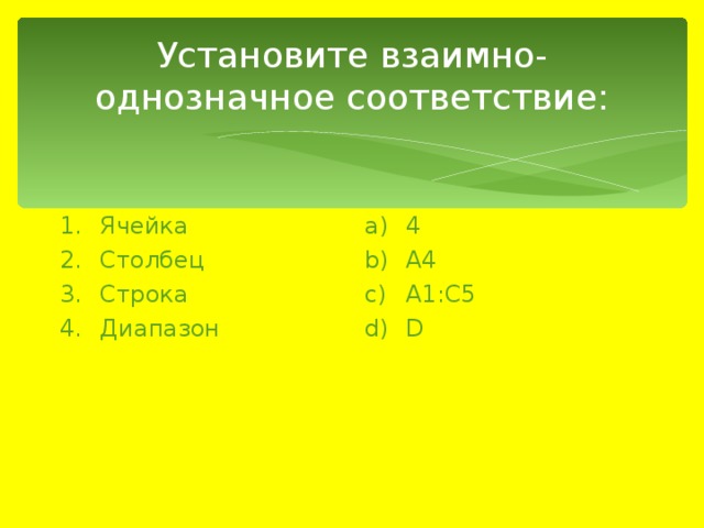 Установите взаимно-однозначное соответствие: Ячейка Столбец Строка Диапазон 4 А4 А1:С5 D 