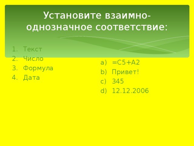 Установите взаимно-однозначное соответствие: Текст   Число  Формула   Дата    =С5+А2 Привет! 345 12.12.2006 