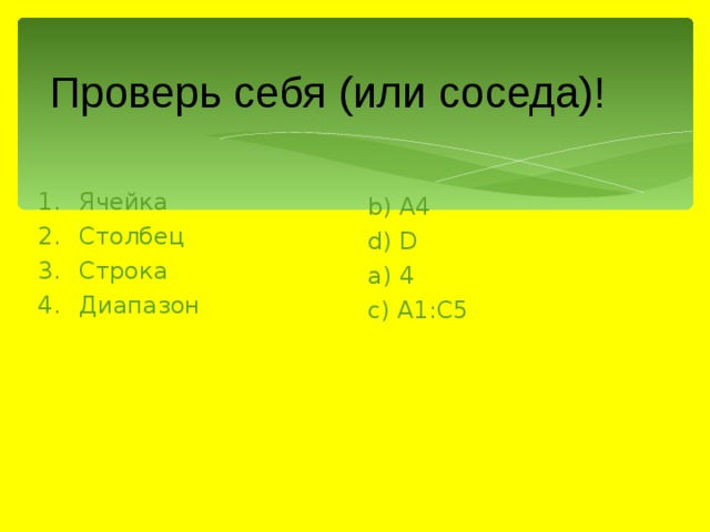 Проверь себя (или соседа)! Ячейка Столбец Строка Диапазон b) А4 d) D a) 4 c) А1:С5 