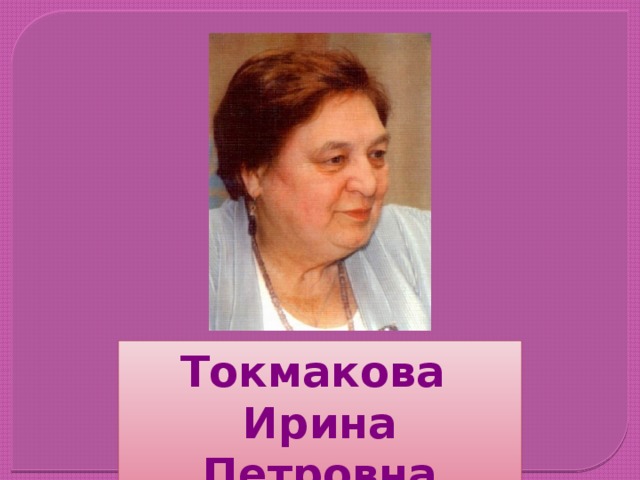 Токмакова Ирина Петровна 