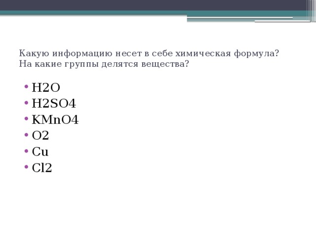 Какую информацию несет в себе химическая формула? На какие группы делятся вещества? H2O H2SO4 KMnO4 O2 Cu Cl2 