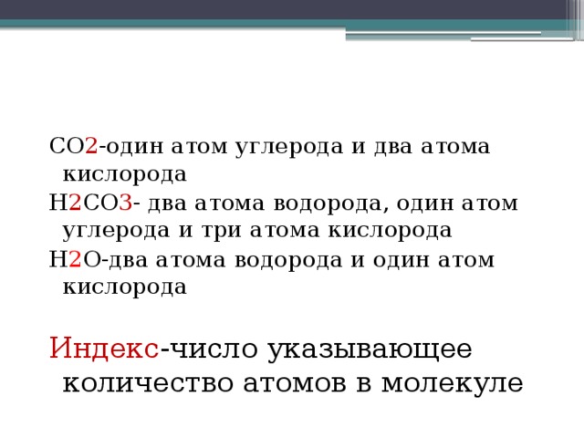 СО 2 -один атом углерода и два атома кислорода Н 2 СО 3 - два атома водорода, один атом углерода и три атома кислорода Н 2 О-два атома водорода и один атом кислорода Индекс -число указывающее количество атомов в молекуле 