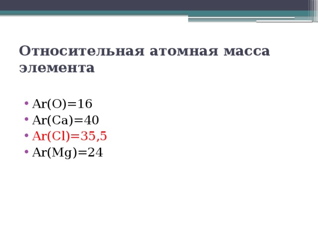 Относительная атомная масса элемента Аr(O)=16 Аr(Ca)=40 Аr(Cl)=35,5 Аr(Mg)=24 