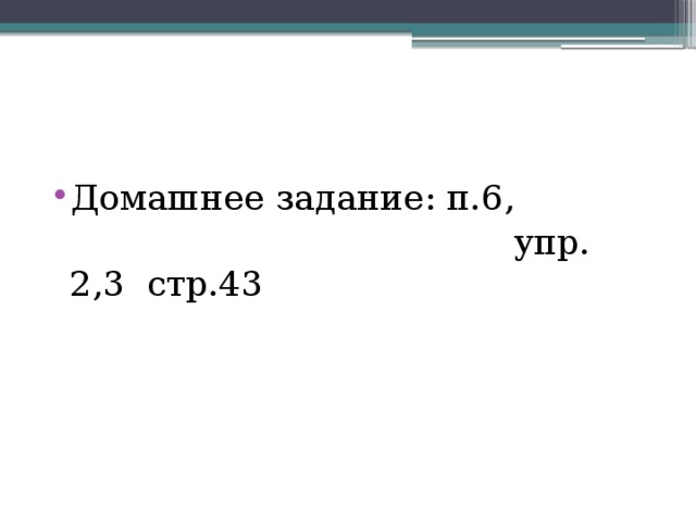 Домашнее задание: п.6,  упр. 2,3 стр.43 
