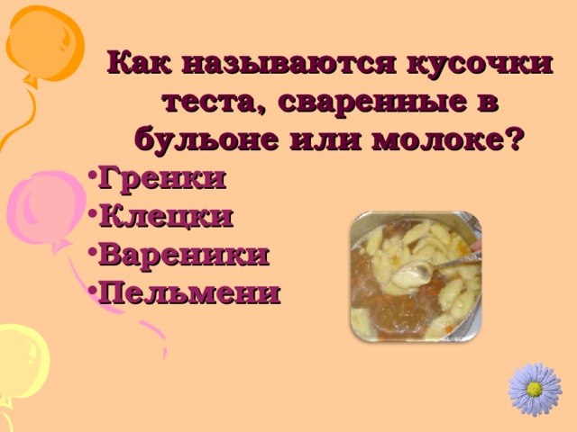 Как называются кусочки теста, сваренные в бульоне или молоке? Гренки Клецки Вареники Пельмени 