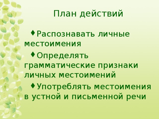 План действий Распознавать личные местоимения Определять грамматические признаки личных местоимений Употреблять местоимения в устной и письменной речи 
