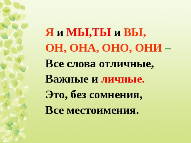 Я  и МЫ,ТЫ и  ВЫ, ОН,  ОНА,  ОНО, ОНИ – Все слова отличные, Важные и  личные. Это, без сомнения, Все местоимения.  