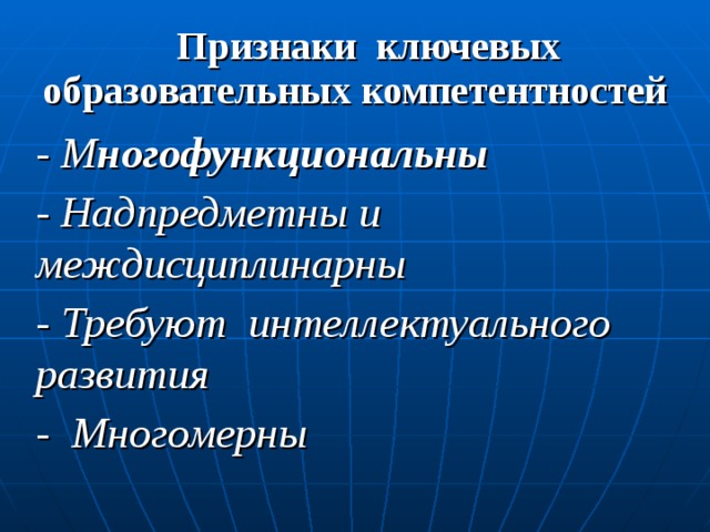 Признаки ключевых образовательных компетентностей - М ногофункциональны  - Надпредметны и междисциплинарны - Требуют интеллектуального развития - Многомерны 