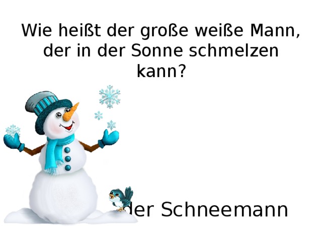 Wie heißt der große weiße Mann,  der in der Sonne schmelzen kann? der Schneemann 