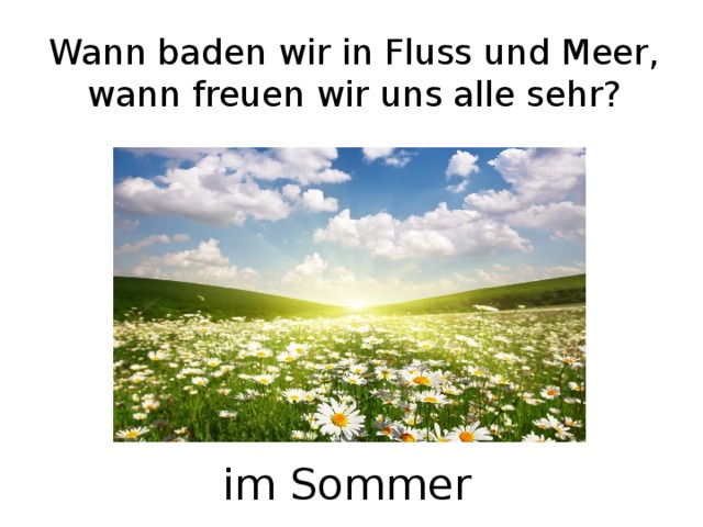 Wann baden wir in Fluss und Meer,  wann freuen wir uns alle sehr? im Sommer 