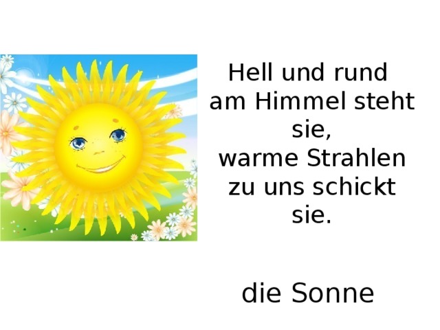 Hell und rund  am Himmel steht sie,  warme Strahlen zu uns schickt sie. die Sonne 