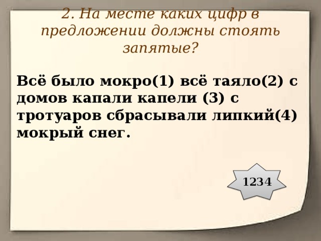2. На месте каких цифр в предложении должны стоять запятые? Всё было мокро(1) всё таяло(2) с домов капали капели (3) с тротуаров сбрасывали липкий(4) мокрый снег. 1234 