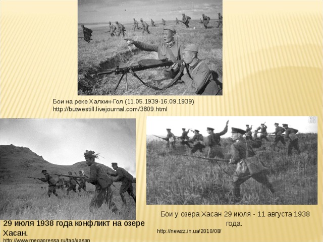 Бои на реке Халхин-Гол (11.05.1939-16.09.1939) http://butwestill.livejournal.com/3809.html Бои у озера Хасан 29 июля - 11 августа 1938 года.  http://newzz.in.ua/2010/08/ 29 июля 1938 года конфликт на озере Хасан. http://www.megapressa.ru/tag/xasan 