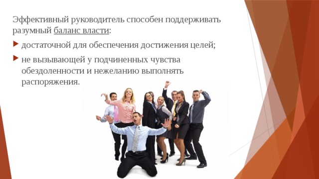 Эффективный руководитель способен поддерживать разумный баланс власти : достаточной для обеспечения достижения целей; не вызывающей у подчиненных чувства обездоленности и нежеланию выполнять распоряжения. 