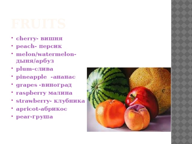 Fruits cherry- вишня peach- персик melon/watermelon-дыня/арбуз plum-слива pineapple -ананас grapes -виноград raspberry малина strawberry- клубника apricot-абрикос pear-груша  