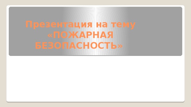Презентация на тему  «ПОЖАРНАЯ БЕЗОПАСНОСТЬ» 