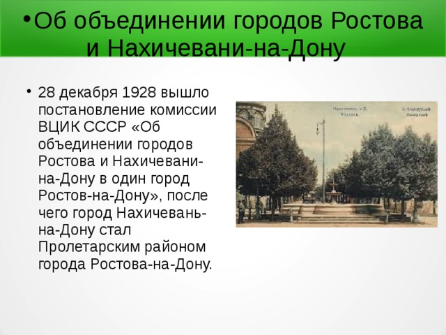 Об объединении городов Ростова и Нахичевани-на-Дону 28 декабря 1928 вышло постановление комиссии ВЦИК СССР «Об объединении городов Ростова и Нахичевани-на-Дону в один город Ростов-на-Дону», после чего город Нахичевань-на-Дону стал Пролетарским районом города Ростова-на-Дону. 