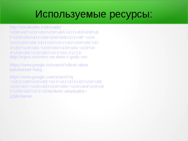 Используемые ресурсы: http://smolbattle.ru/threads/%D0%9E%D0%BA%D0%BA%D1%83%D0%BF%D0%B0%D1%86%D0%B8%D1%8F-%D0%A0%D0%BE%D1%81%D1%82%D0%BE%D0%B2%D0%B0-%D0%BD%D0%B0-%D0%94%D0%BE%D0%BD%D1%83.31213/ http://srgvs.ru/rostov-na-donu-v-gody-vov https://www.google.ru/search?client=ubuntu&channel=fs&q https://www.google.com/search?q=%D1%80%D0%BE%D1%81%D1%82%D0%BE%D0%B2+%D0%BD%D0%B0+%D0%B4%D0%BE%D0%BD%D1%83&client=ubuntu&hs=g3j&channe 