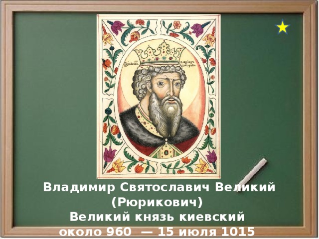  Владимир Святославич Великий (Рюрикович) Великий князь киевский около 960  — 15 июля 1015 