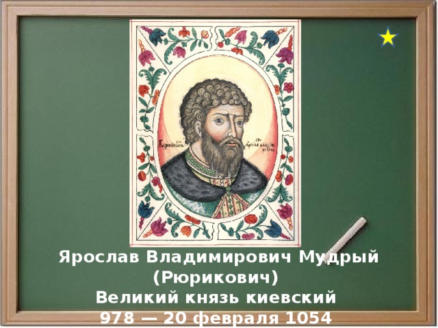  Ярослав Владимирович Мудрый (Рюрикович) Великий князь киевский 978 — 20 февраля 1054 
