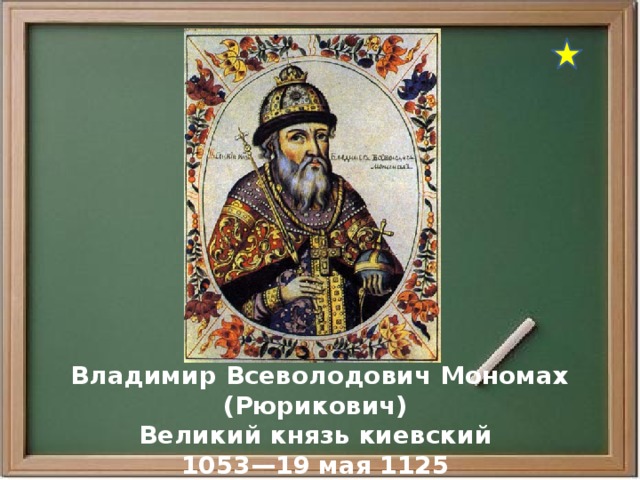  Владимир Всеволодович Мономах (Рюрикович) Великий князь киевский 1053—19 мая 1125 