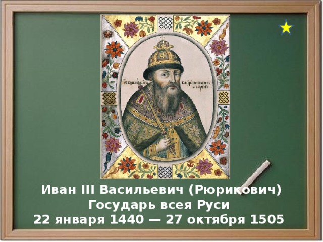  Иван III Васильевич (Рюрикович) Государь всея Руси 22 января 1440 — 27 октября 1505 