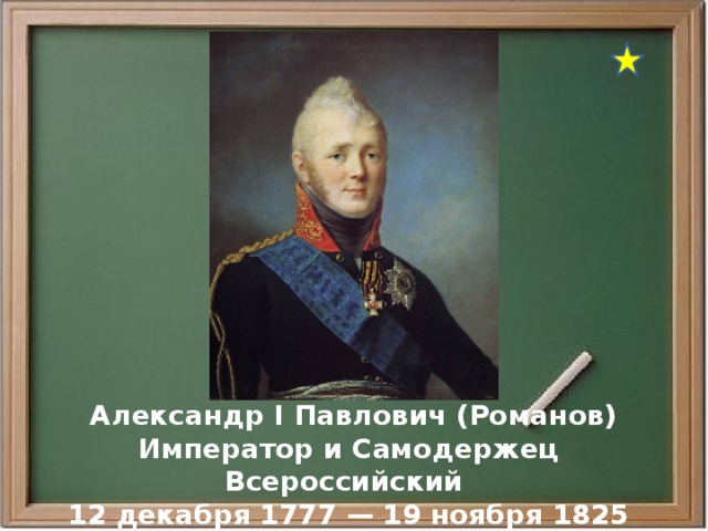  Александр I Павлович (Романов) Император и Самодержец Всероссийский 12 декабря 1777 — 19 ноября 1825 