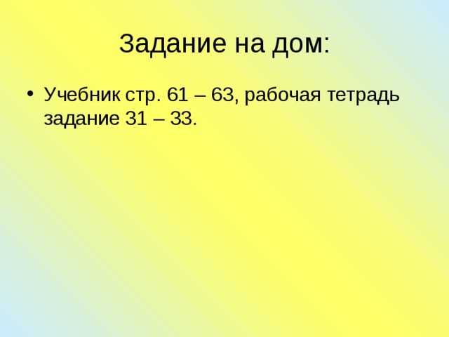 Задание на дом: Учебник стр. 61 – 63, рабочая тетрадь задание 31 – 33. 