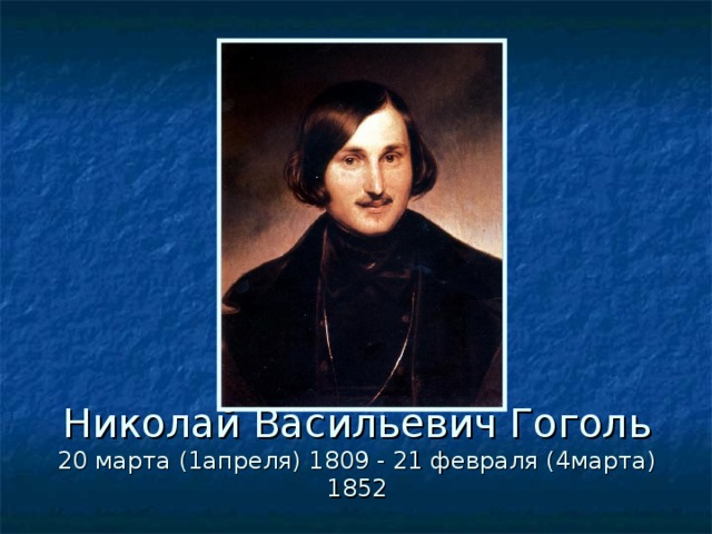Николай Васильевич Гоголь  20 марта (1апреля) 1809 - 21 февраля (4марта) 1852 