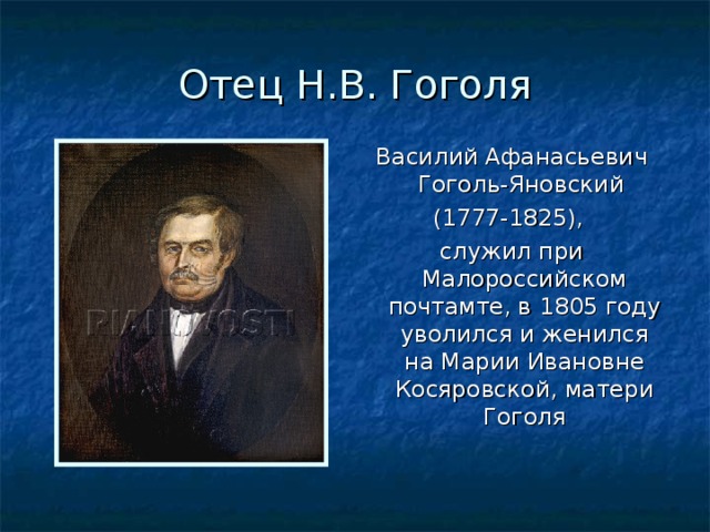 Отец Н.В. Гоголя Василий Афанасьевич Гоголь-Яновский (1777-1825), служил при Малороссийском почтамте, в 1805 году уволился и женился на Марии Ивановне Косяровской, матери Гоголя 