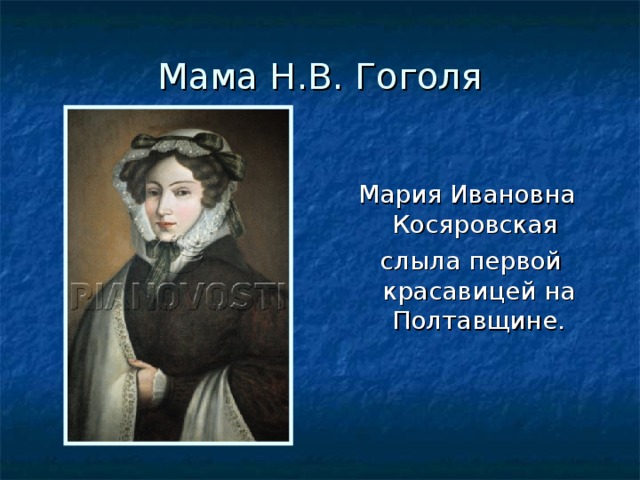 Мама Н.В. Гоголя Мария Ивановна Косяровская  слыла первой красавицей на Полтавщине. 