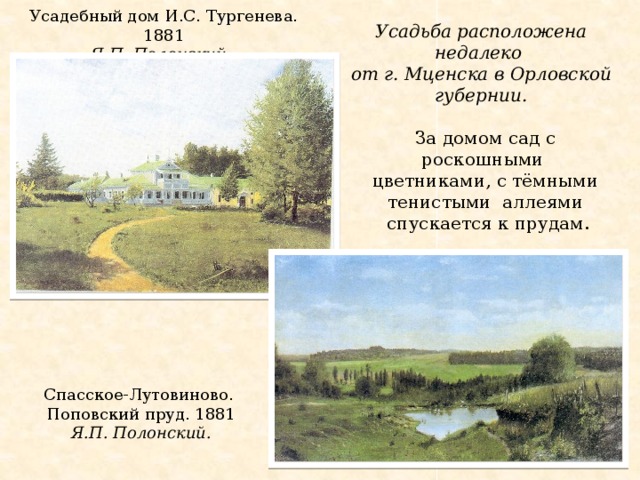 Усадебный дом И.С. Тургенева. 1881  Я.П. Полонский. Усадьба расположена недалеко от г. Мценска в Орловской губернии. За домом сад с роскошными цветниками, с тёмными тенистыми аллеями  спускается к прудам. Спасское-Лутовиново.  Поповский пруд. 1881 Я.П. Полонский.   