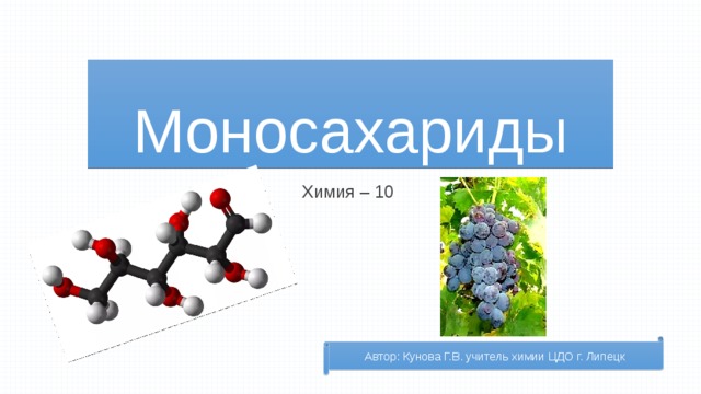 Моносахариды Химия – 10 Автор: Кунова Г.В. учитель химии ЦДО г. Липецк 